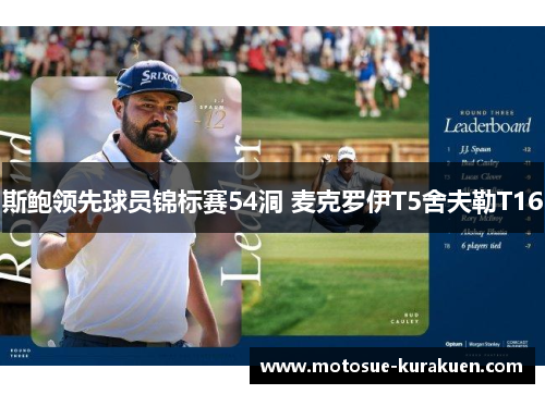 斯鲍领先球员锦标赛54洞 麦克罗伊T5舍夫勒T16